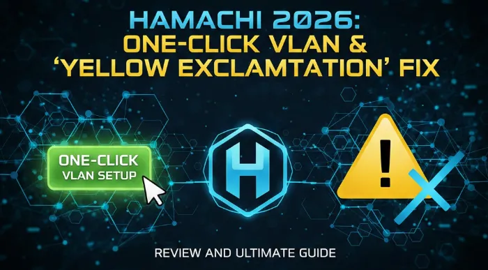 Hamachi Review and Ultimate Guide 2026: One-Click VLAN Setup and "Yellow Exclamation Mark" Fix